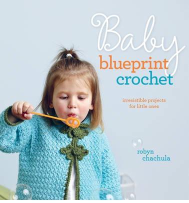 Baby Blueprint Crochet: Irresistible Projects For Little Ones
