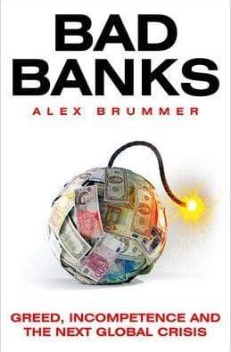Bad Banks: Greed, Incompetence And The Next Global Crisis