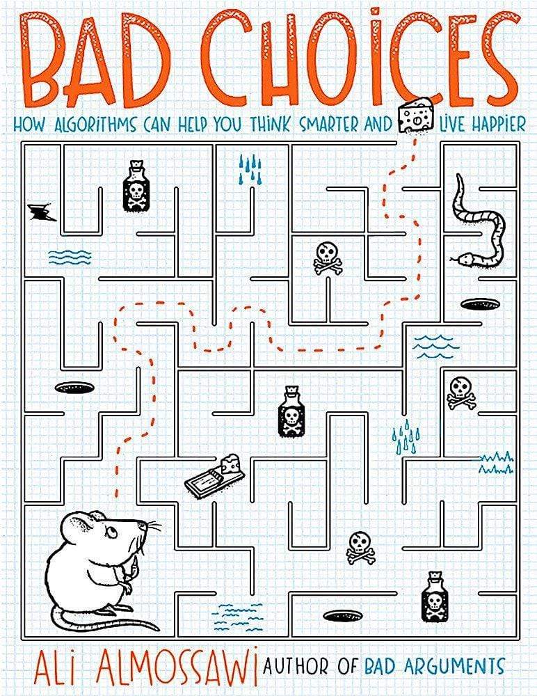 BAD CHOICES : HOW ALGORITHMS CAN HELP YOU THINK SMARTER AND LIVE HAPPIER