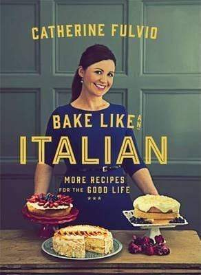 Bake Like An Italian: More Recipes For The Good Life