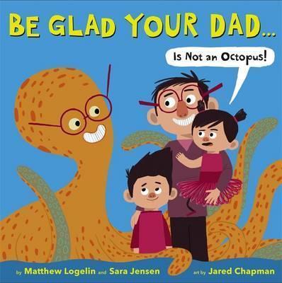 Be Glad Your Dad? (Is Not an Octopus!)