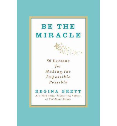 Be The Miracle: 50 Lessons For Making The Impossible Possible