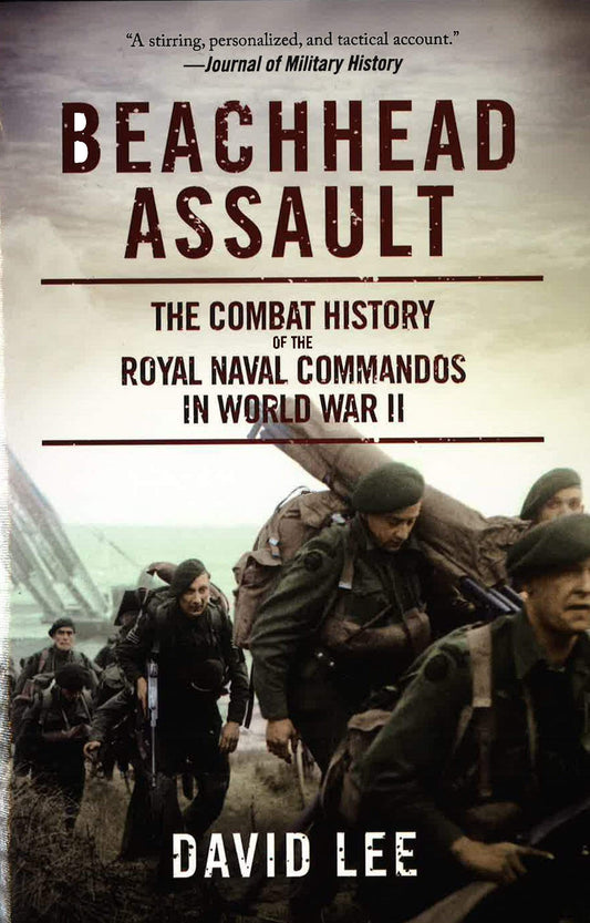 Beachhead Assault: The Combat History Of The Royal Naval Commandos In World War II
