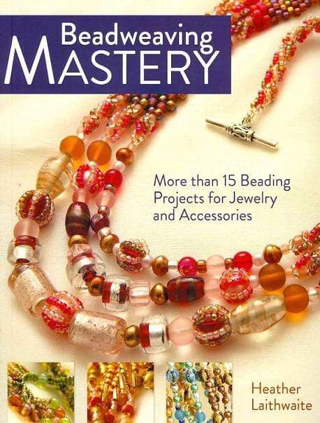 Beadweaving Mastery: More Than 15 Beading Projects For Jewelry And Accessories