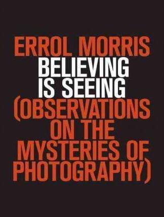 Believing Is Seeing: Observations On The Mysteries Of Photography