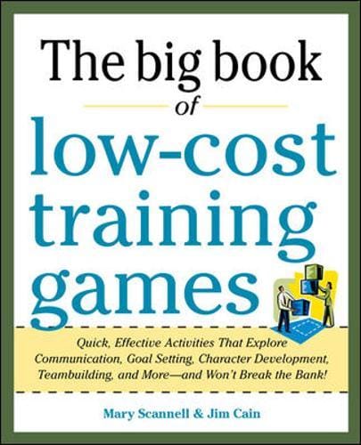 Big Book of Low-Cost Training Games: Quick, Effective Activities that Explore Communication, Goal Setting, Character Development, Teambuilding, and More-And Won't Break the Bank!