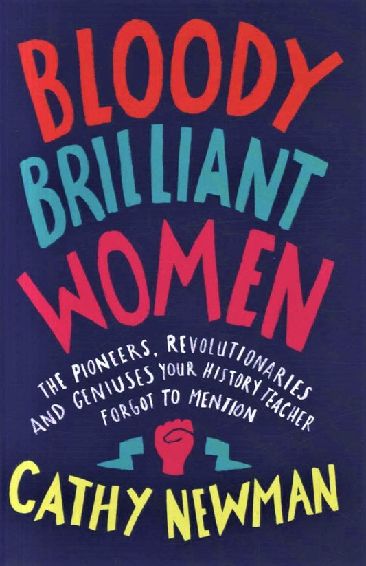 Bloody Brilliant Women: The Pioneers, Revolutionaries And Geniuses Your History Teacher Forgot To Mention