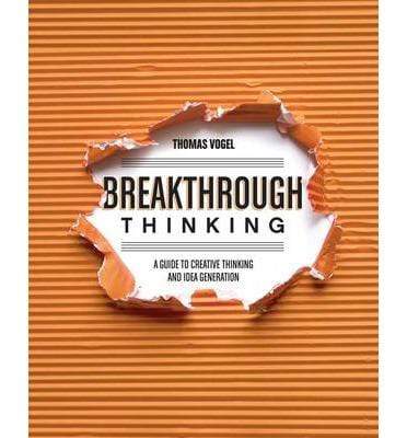 Breakthrough Thinking: A Guide To Creative Thinking And Idea Generation