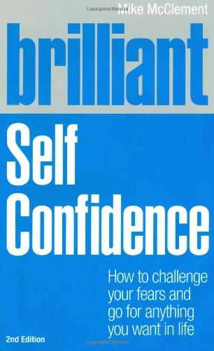 Brilliant Self Confidence : How To Challenge Your Fears And Go For Anything You Want In Life