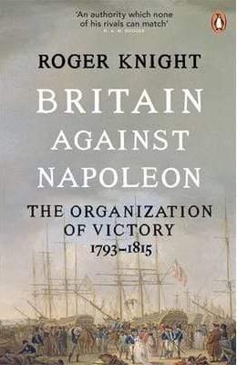 Britain Against Napoleon: The Organisation Of Victory, 1793-1815