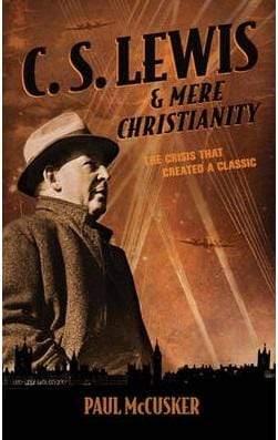 C. S. Lewis And Mere Christianity: The Crisis That Created A Classic