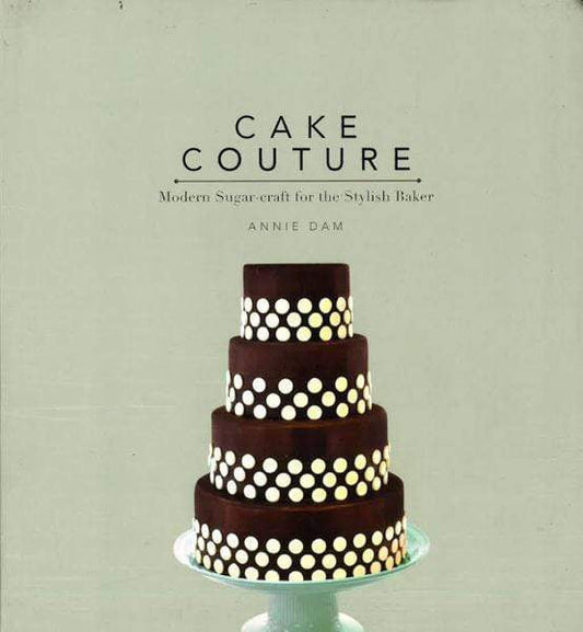 Cake Couture : Modern Sugar-Craft For The Stylish Baker