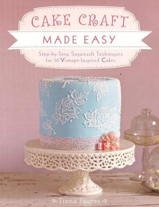 Cake Craft Made Easy: Step By Step Sugarcraft Techniques For 16 Vintage-Inspired Cakes