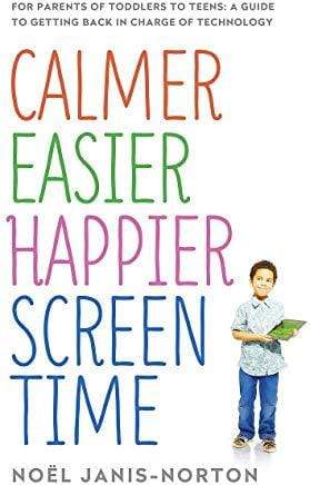 Calmer, Easier, Happier, Screen Time : For Parents of Toddlers to teens: A Guide to Getting Back in Charge of Technology