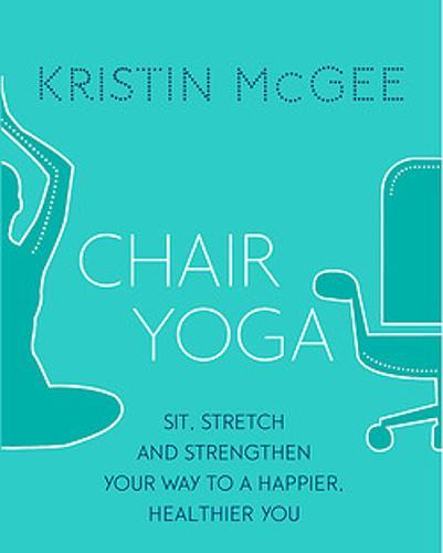 Chair Yoga: Sit, Stretch, and Strengthen Your Way to a Happier, Healthier You