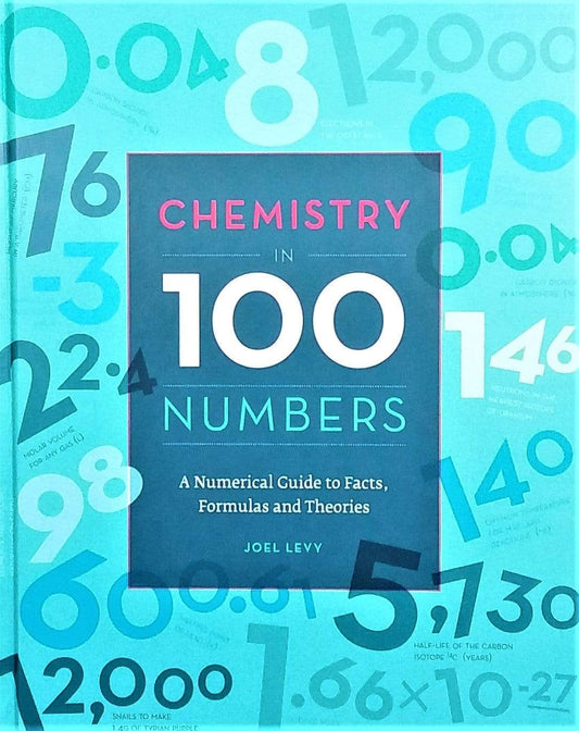 Chemistry in 100 Numbers: A Numerical Guide to Facts, Formulas and Theories (HB)