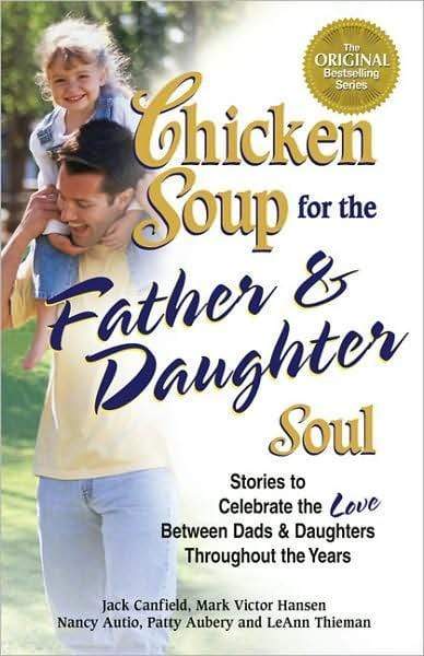 Chicken Soup for the Father & Daughter Soul: Stories to Celebrate the Love Between Dads & Daughters Throughout the Years (Chicken Soup for the Soul)