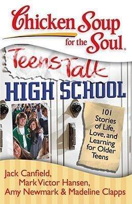 Chicken Soup For The Soul: Teens Talk High School (101 Stories of Life, Love, and Learning for Older Teens)