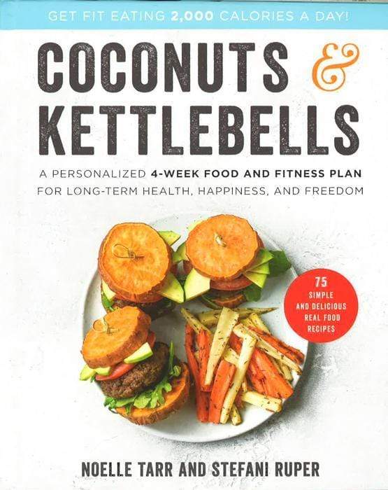 Coconuts And Kettlebells: A Personalized 4-Week Food And Fitness Plan For Long-Term Health, Happiness, And Freedom