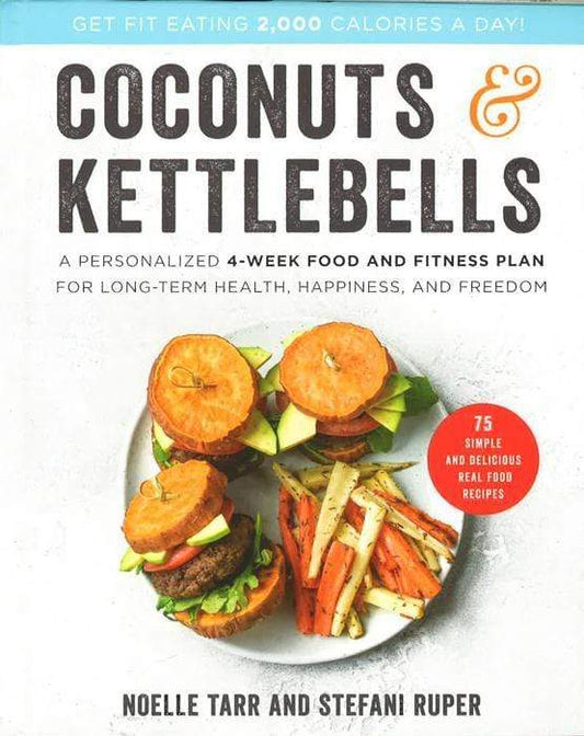 Coconuts And Kettlebells: A Personalized 4-Week Food And Fitness Plan For Long-Term Health, Happiness, And Freedom