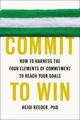 Commit to Win : How to Harness the Four Elements of Commitment to Reach Your Goals