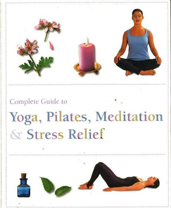 Complete Guide To Yoga, Pilates, Meditation & Stress Relief