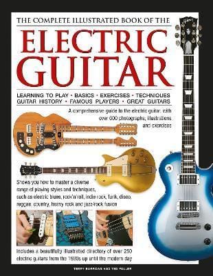 Complete Illustrated Book of the Electric Guitar: Learning to Play, Basics, Exercises, Techniques, Guitar History, Famous Players, Great Guitars