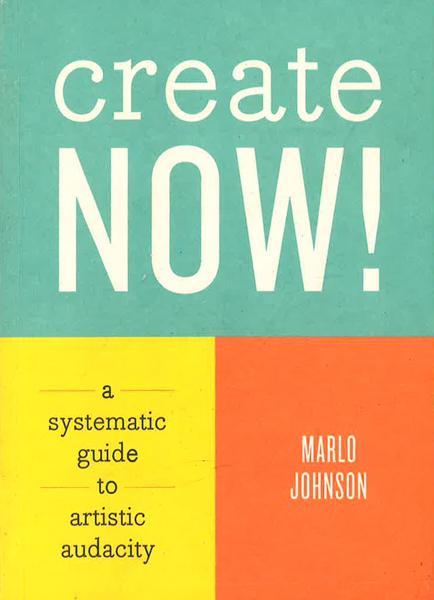 Create Now! A Systematic Guide To Artistic Audacity