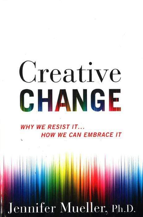 Creative Change: Why We Resist It How We Can Embrace It