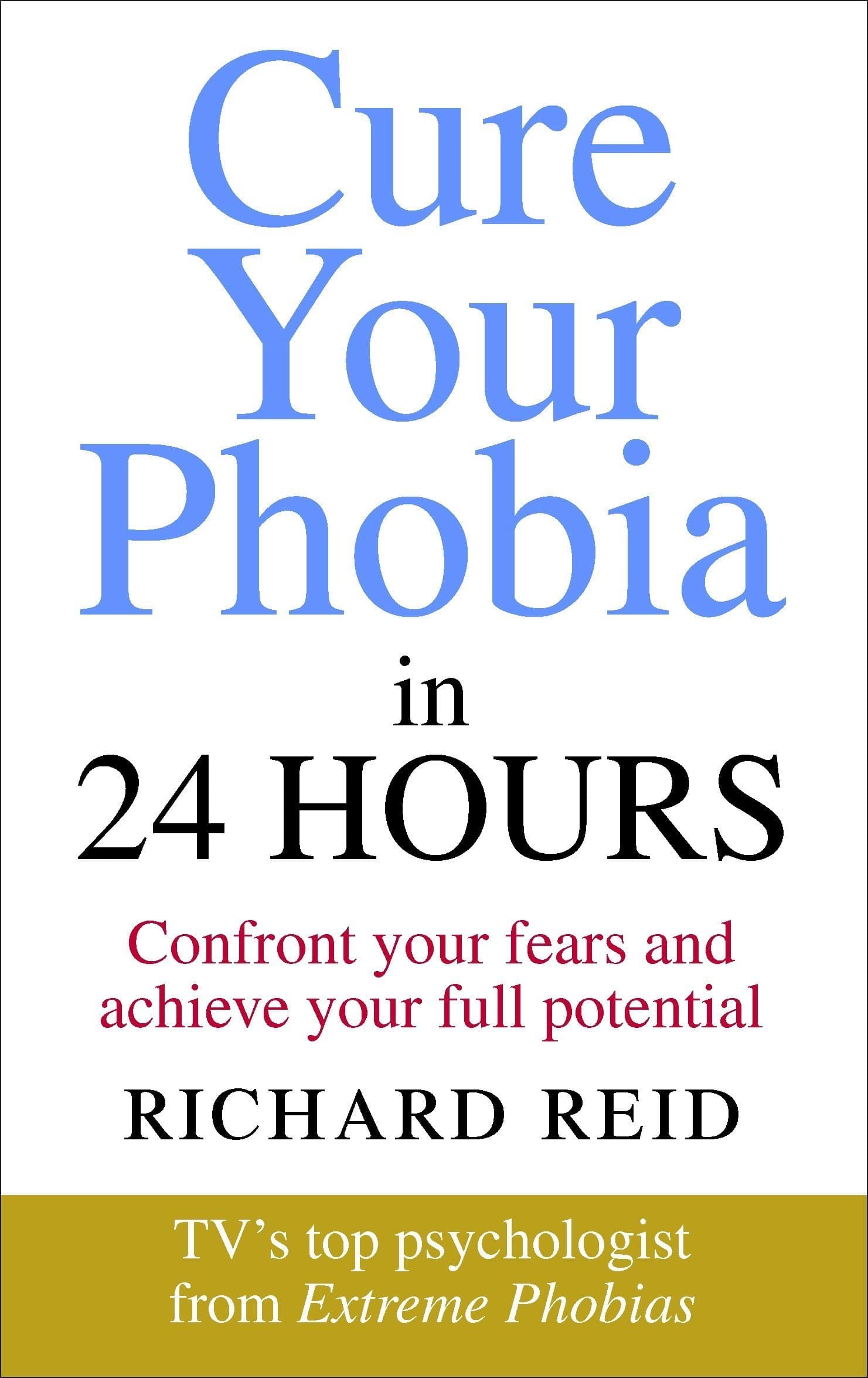 CURE YOUR PHOBIA IN 24 HOURS : CONFRONT YOUR FEARS AND ACHIEVE YOUR FULL POTENTIAL
