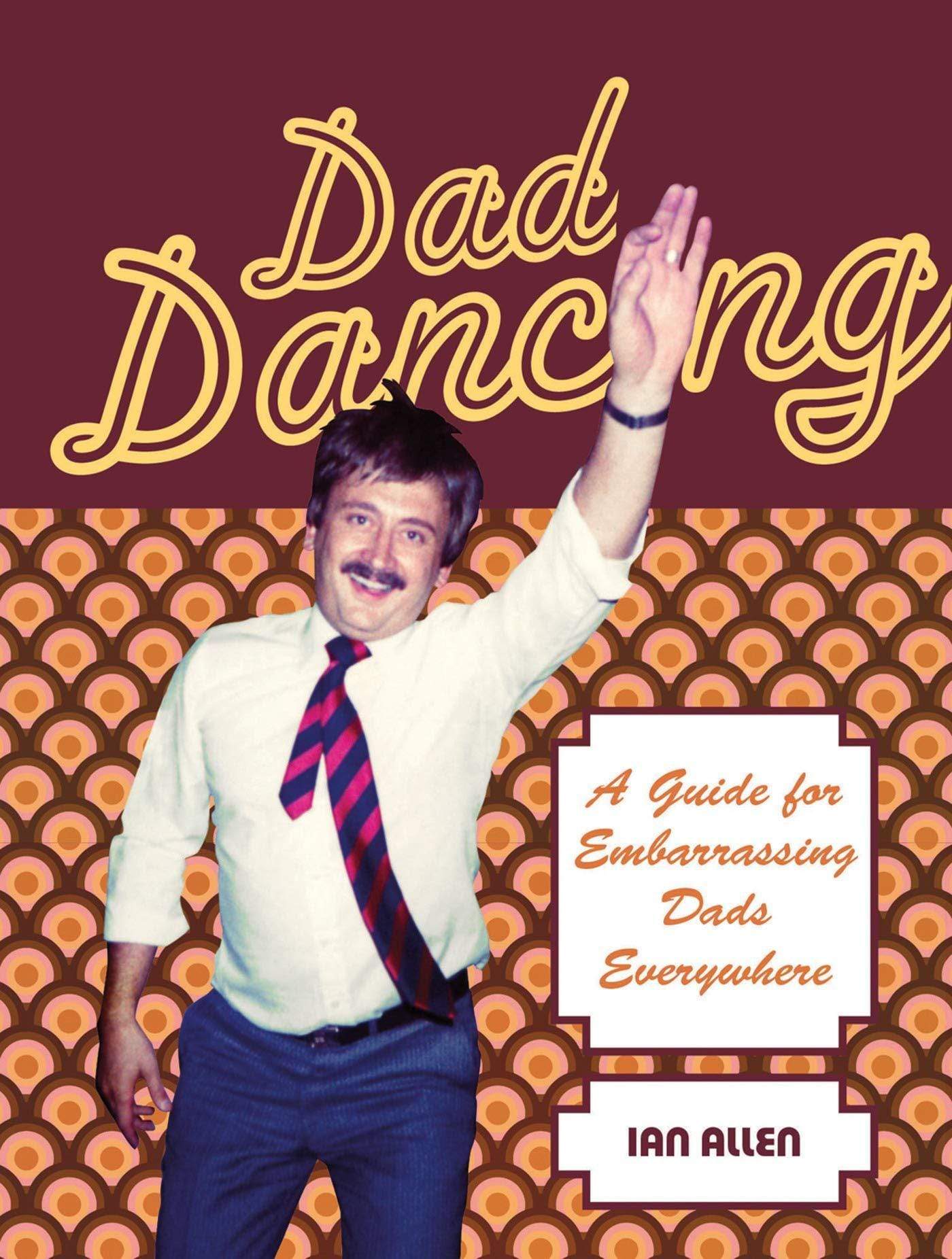 DAD DANCING : A GUIDE FOR EMBARRASSING DADS