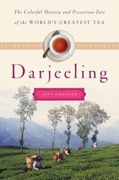 DARJEELING : THE COLORFUL HISTORY AND PRECARIOUS FATE OF THE WORLD'S GREATEST TEA