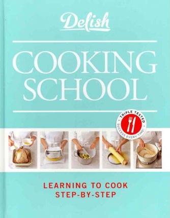 Delish Cooking School : Learning to Cook Step-By-Step