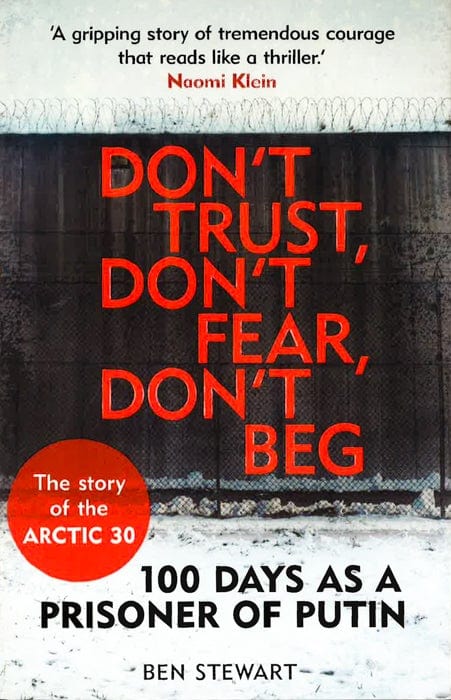 Don't Trust, Don't Fear, Don't Beg: 100 Days As A Prisoner Of Putin - The Story Of The Arctic 30