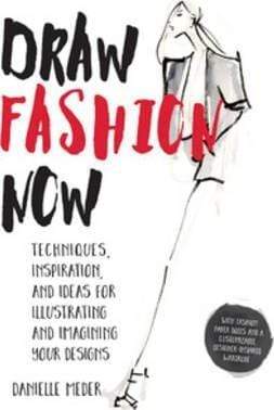 Draw Fashion Now: Techniques, Inspiration, and Ideas for Illustrating and Imagining Your Designs