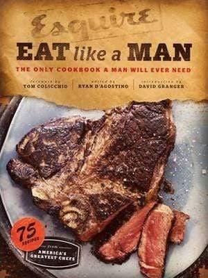 Eat Like a Man: The Only Cookbook a Man Will Ever Need (HB)