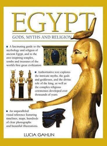 Egypt: Gods, Myths & Religion: A Fascinating Guide to the Mythology and Religion of Ancient Egypt, and to the Awe-Inspiring Temples, Tombs and Treasures of the World's First Great Civilization