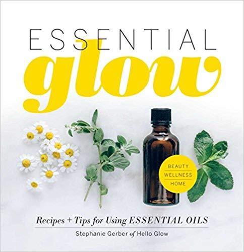 Essential Glow: Essential Oil Recipes and Tips that Soothe, Invigorate and Restore