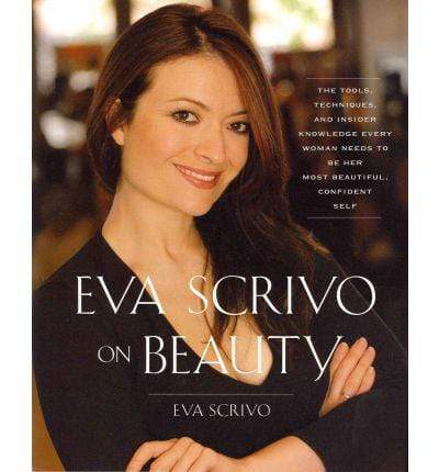 Eva Scrivo on Beauty: The Tools, Techniques, and Insider Knowledge Every Woman Needs to be Her Most Beautiful, Confident Self (HB)