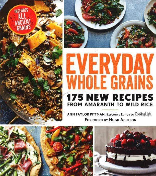 Everyday Whole Grains: 175 New Recipes From Amaranth To Wild Rice, Includes Every Ancient Grain (Cooking Light)