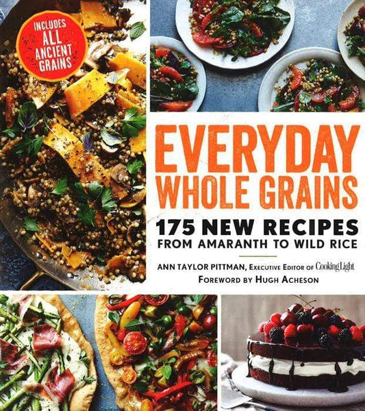 Everyday Whole Grains: 175 New Recipes From Amaranth To Wild Rice, Includes Every Ancient Grain (Cooking Light)