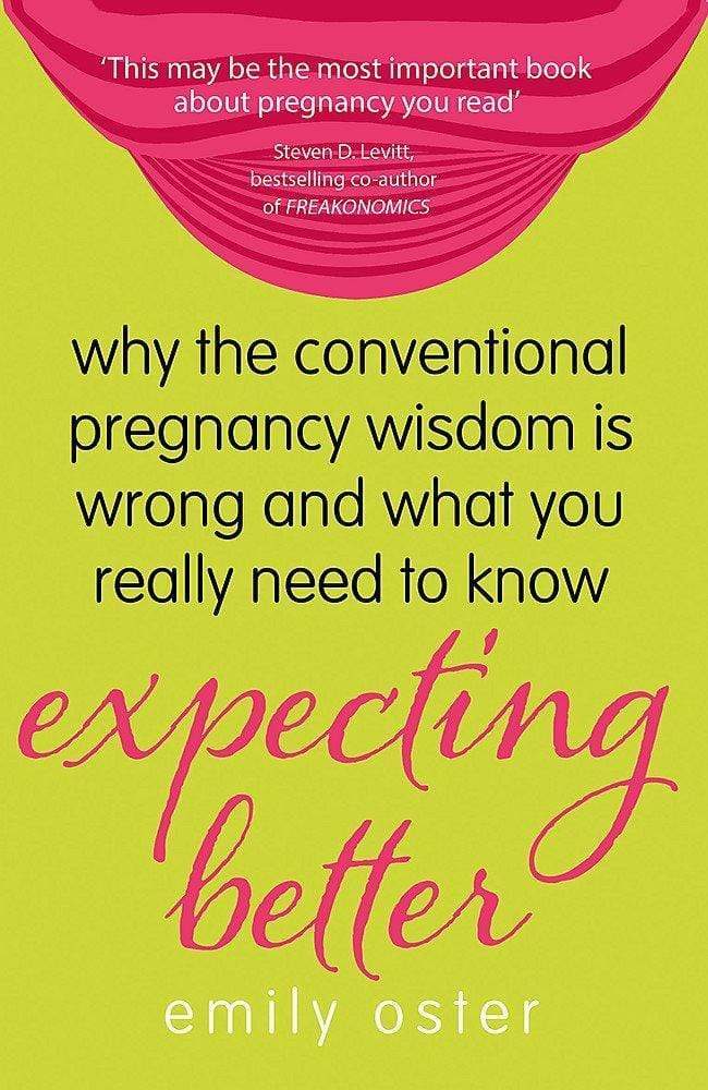 Expecting Better : Why The Conventional Pregnancy Wisdom Is Wrong And What You Really Need To Know
