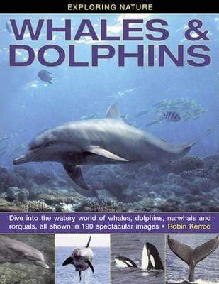 Exploring Nature: Whales & Dolphins : Dive into the Watery World of Whales, 
Dolphins, Narwhals and Rorquals, All Shown in 190 Spectacular Images