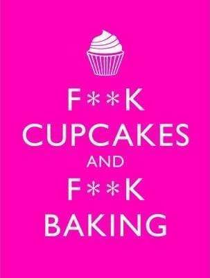 F**K CUPCAKES & F**K BAKING : Exacting Sweet Revenge On All Things Delicious