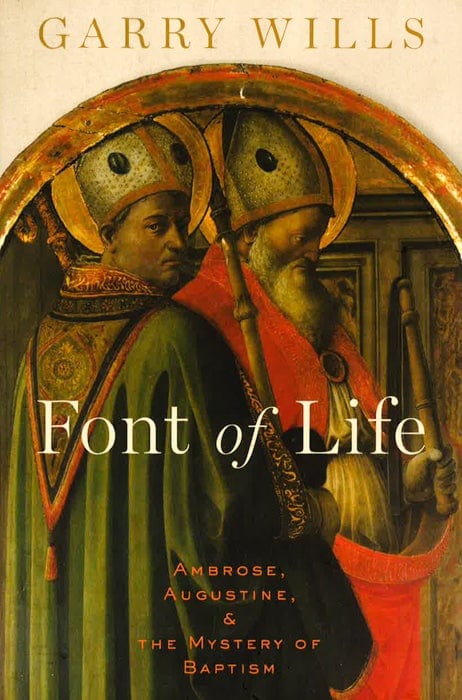 Font Of Life: Ambrose, Augustine, And The Mystery Of Baptism