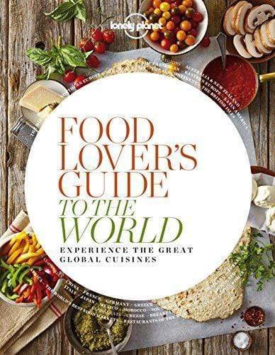 Food Lover's Guide To The World: Experience The Great Global Cuisines