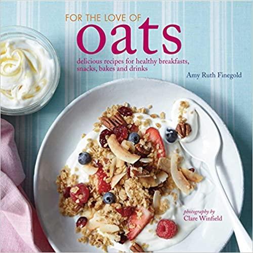 For the Love of Oats : Delicious Recipes for Healthy Breakfasts, Snacks and Drinks Using Oatmeal
