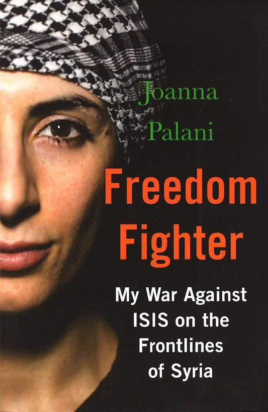 Freedom Fighter: My War Against Isis On The Frontlines Of Syria