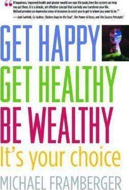 Get Happy, Get Healthy, Be Wealthy: It's Your Choice