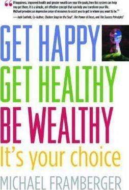 Get Happy, Get Healthy, Be Wealthy: It's Your Choice